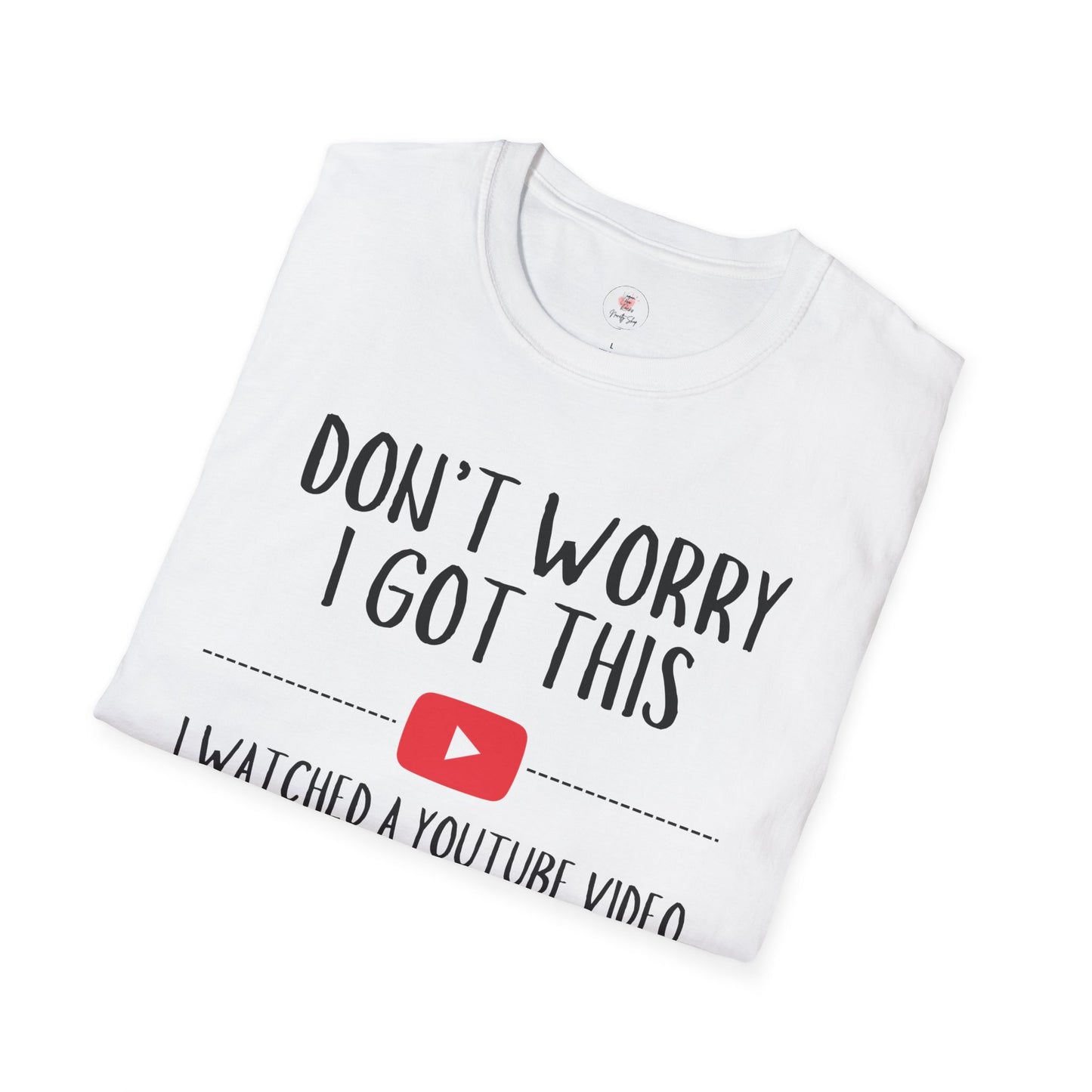 Don't Worry I Got This  – I Watched a YouTube Video Funny T-Shirt