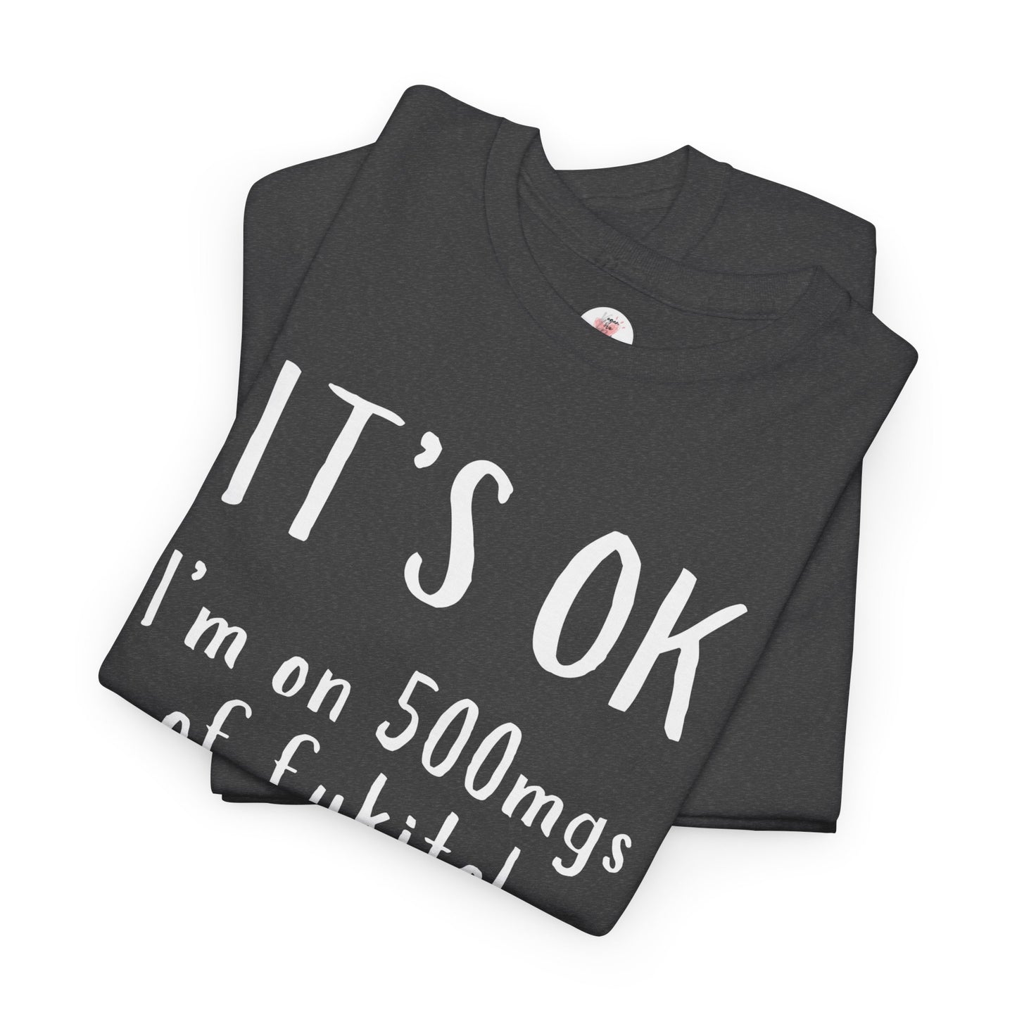 T-Shirt — "It's OK I'm on 500 mgs of Fukitol" Funny Sarcastic Graphic Tee