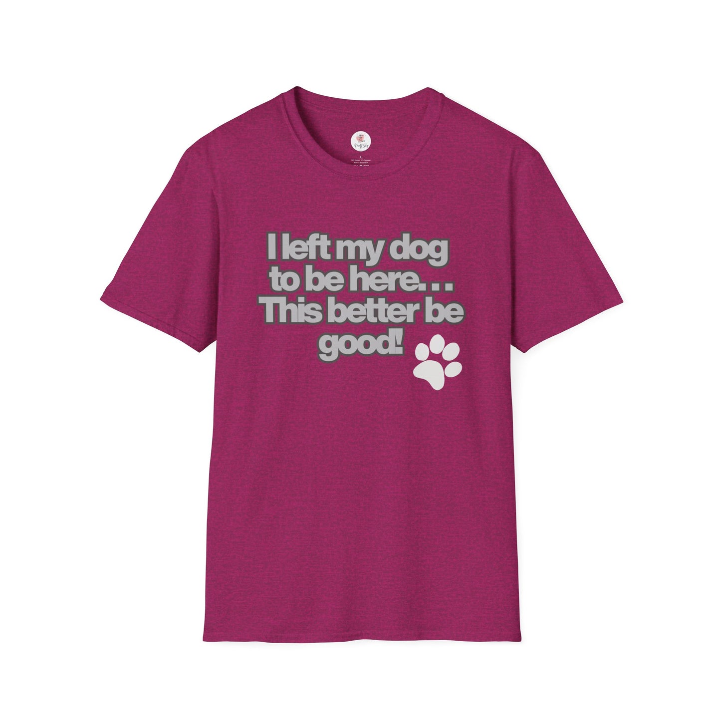 Dog Lover T-Shirt - "I Left My Dog to Be Here... This Better Be Good" Paw Tee