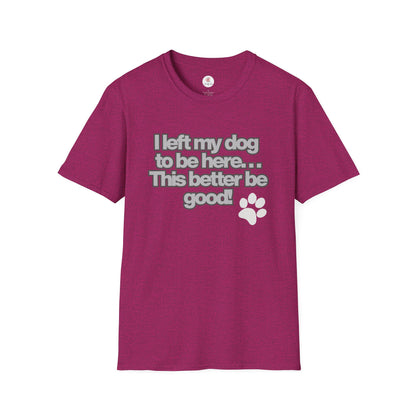 Dog Lover T-Shirt - "I Left My Dog to Be Here... This Better Be Good" Paw Tee