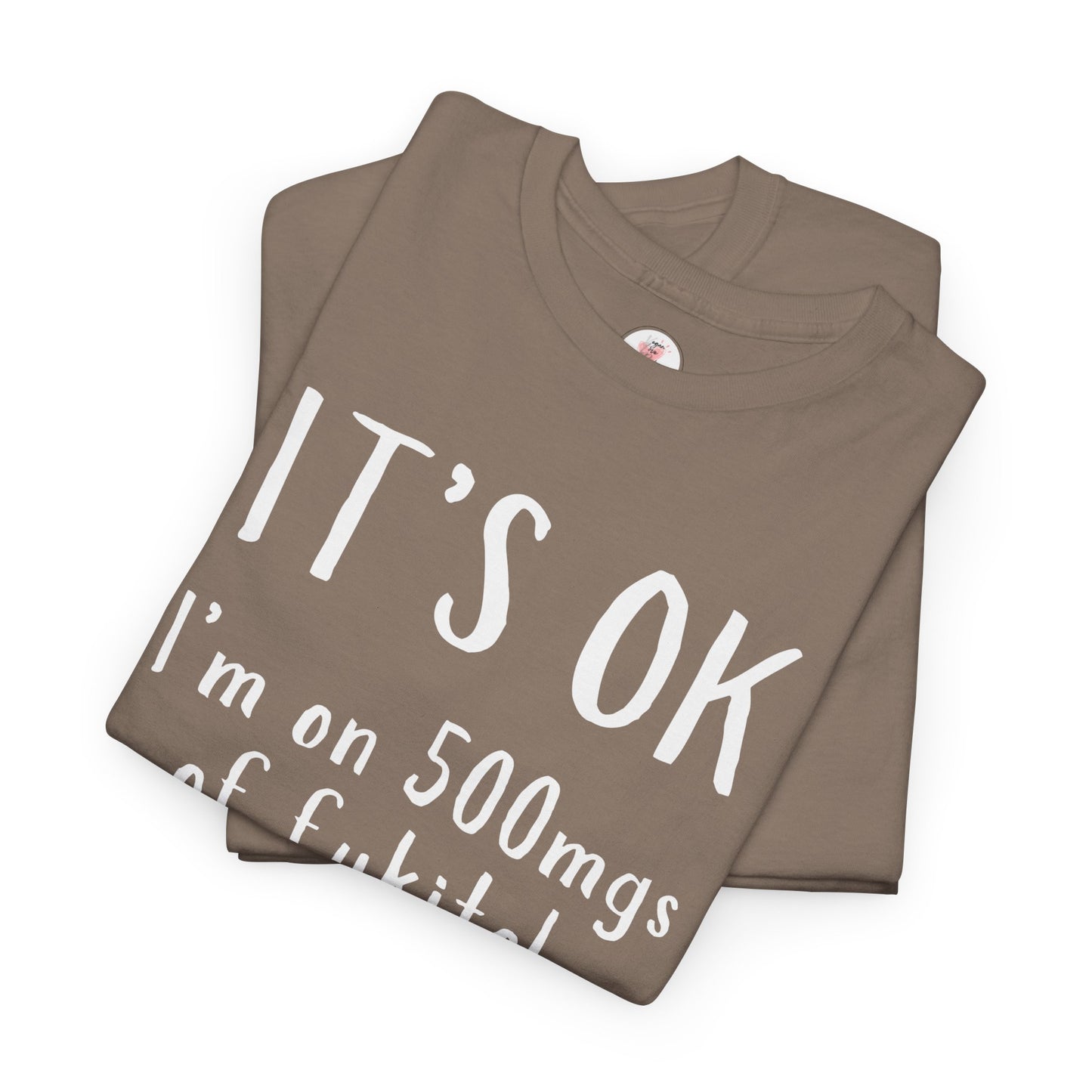 T-Shirt — "It's OK I'm on 500 mgs of Fukitol" Funny Sarcastic Graphic Tee