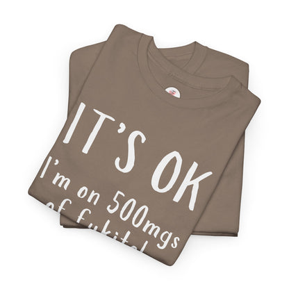 T-Shirt — "It's OK I'm on 500 mgs of Fukitol" Funny Sarcastic Graphic Tee