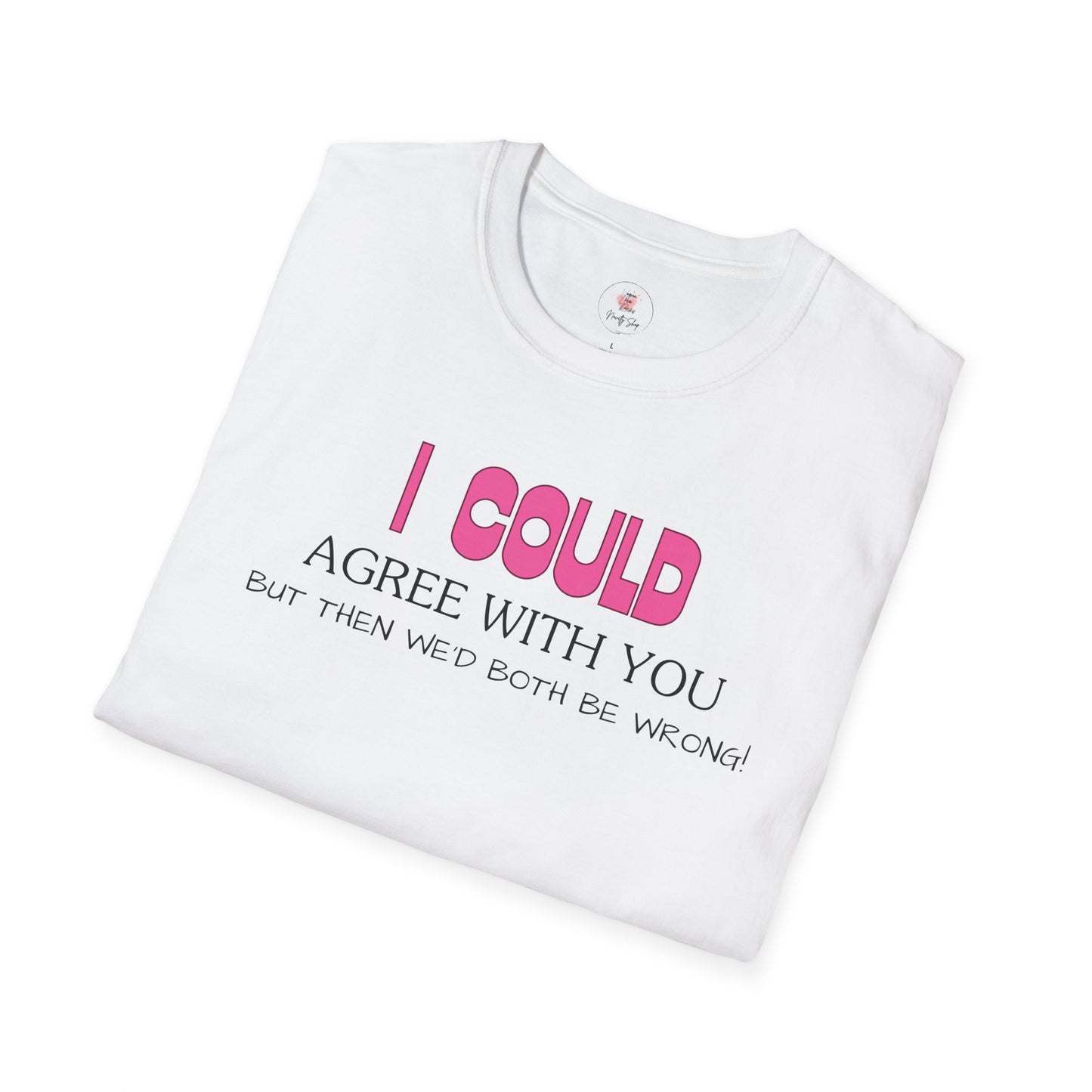 Funny Quote T-Shirt — "I Could Agree With You, But Then We'd Both Be Wrong!"