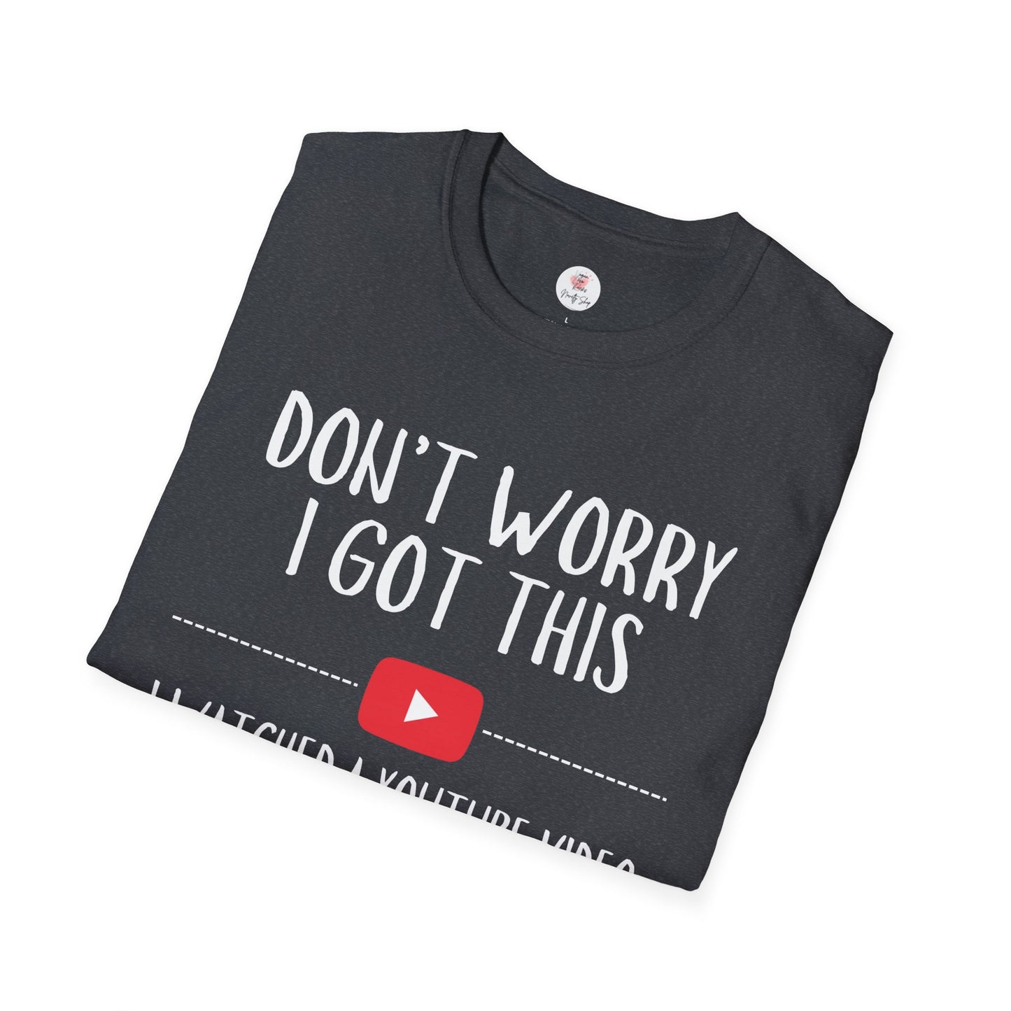 Don't Worry I Got This  – I Watched a YouTube Video Funny T-Shirt