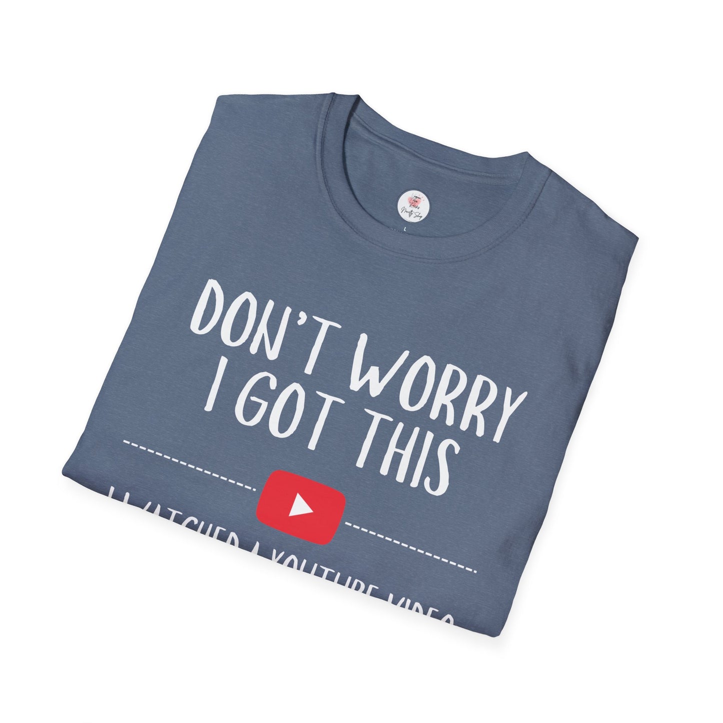 Don't Worry I Got This  – I Watched a YouTube Video Funny T-Shirt