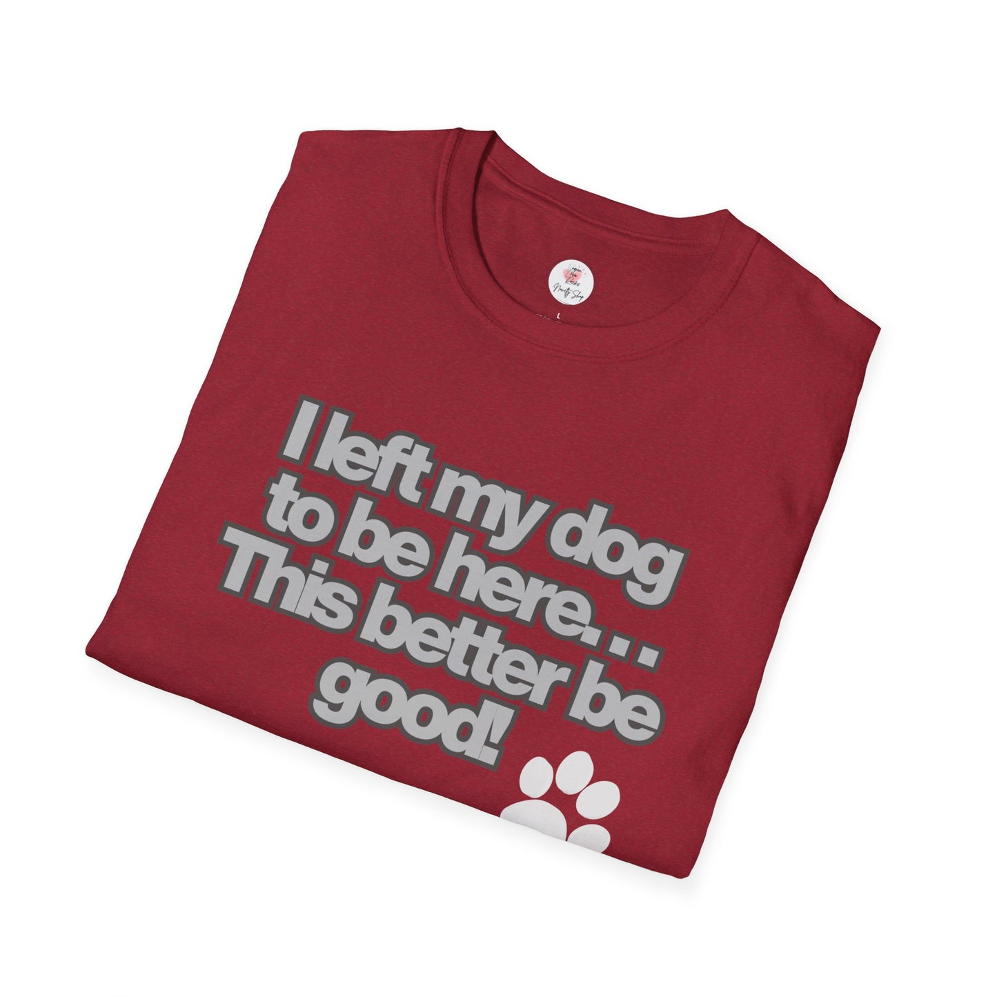 Dog Lover T-Shirt - "I Left My Dog to Be Here... This Better Be Good" Paw Tee