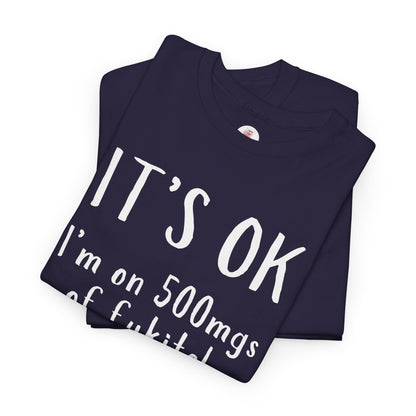 T-Shirt — "It's OK I'm on 500 mgs of Fukitol" Funny Sarcastic Graphic Tee