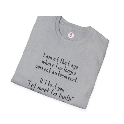 Funny  T-Shirt —  I am at that age where I no longer correct autocorrect. If I text you “Let meef for lunth” That’s your puzzle to solve now!