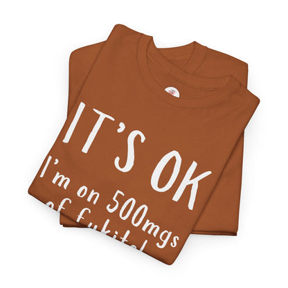 T-Shirt — "It's OK I'm on 500 mgs of Fukitol" Funny Sarcastic Graphic Tee