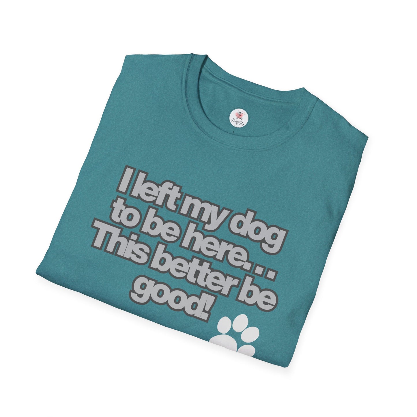 Dog Lover T-Shirt - "I Left My Dog to Be Here... This Better Be Good" Paw Tee