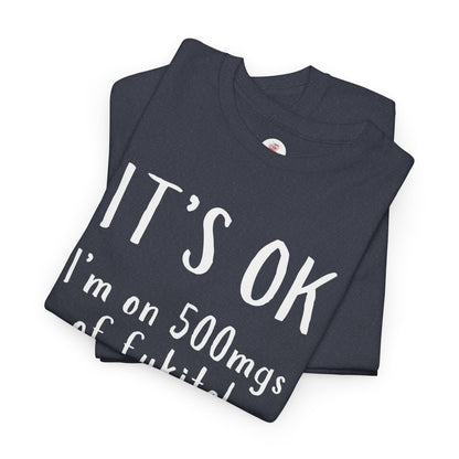 T-Shirt — "It's OK I'm on 500 mgs of Fukitol" Funny Sarcastic Graphic Tee