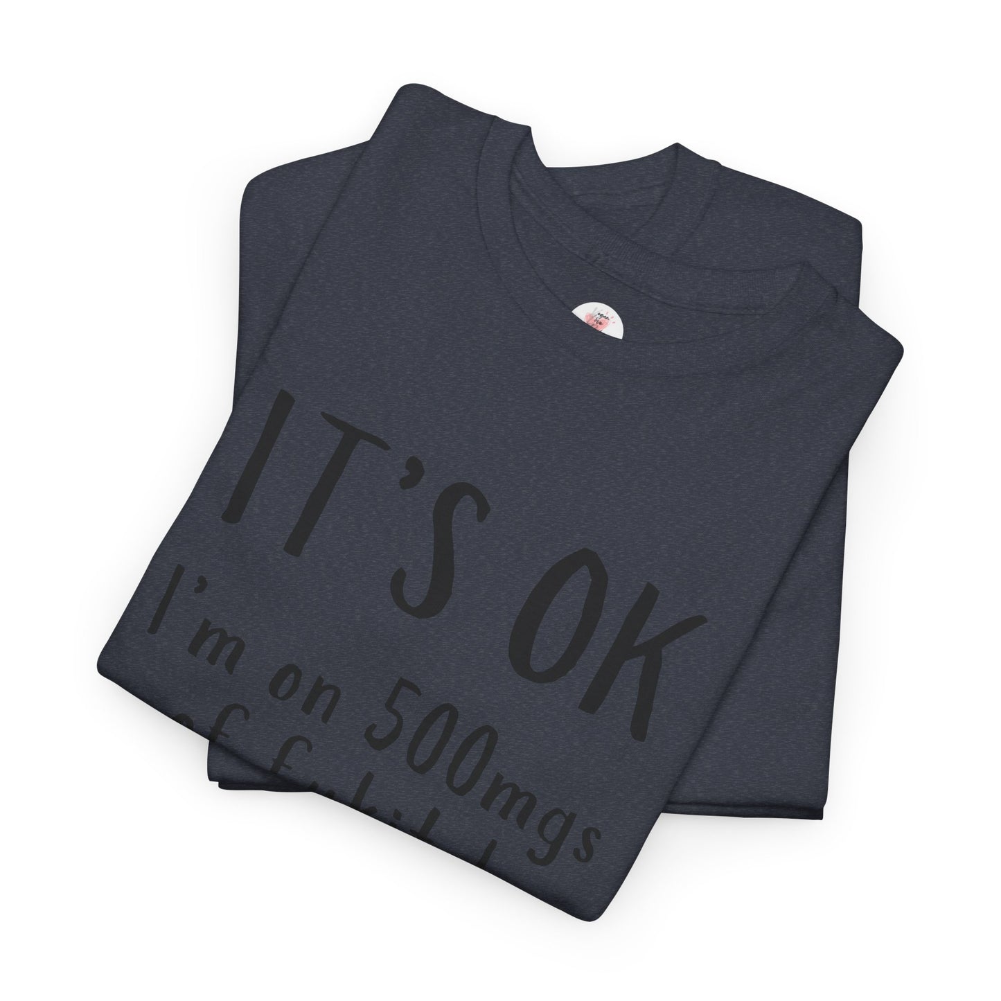 T-Shirt — "It's OK I'm on 500 mgs of Fukitol" Funny Sarcastic Graphic Tee