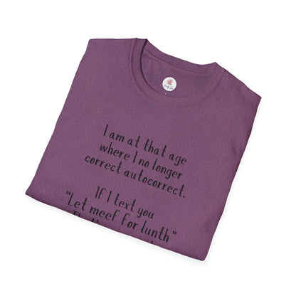 Funny  T-Shirt —  I am at that age where I no longer correct autocorrect. If I text you “Let meef for lunth” That’s your puzzle to solve now!
