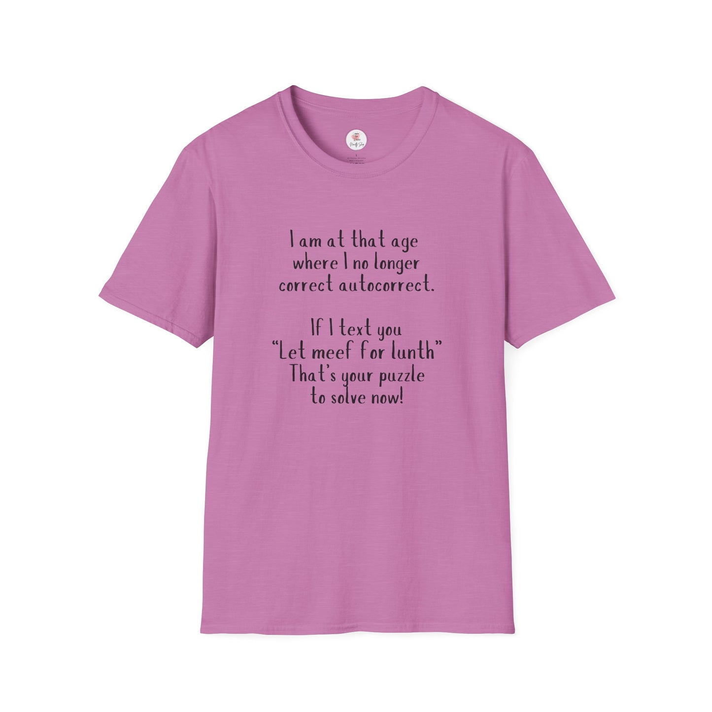 Funny  T-Shirt —  I am at that age where I no longer correct autocorrect. If I text you “Let meef for lunth” That’s your puzzle to solve now!