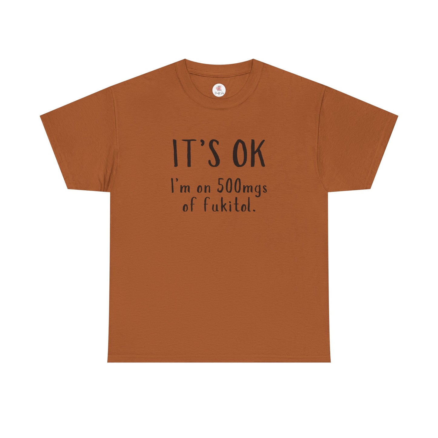 T-Shirt — "It's OK I'm on 500 mgs of Fukitol" Funny Sarcastic Graphic Tee
