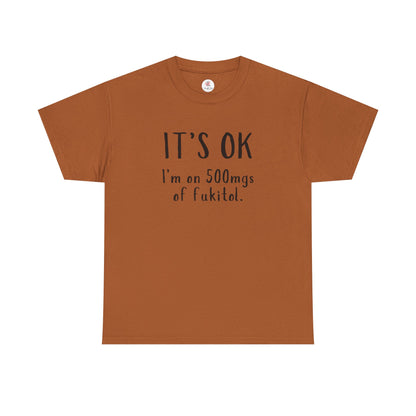 T-Shirt — "It's OK I'm on 500 mgs of Fukitol" Funny Sarcastic Graphic Tee