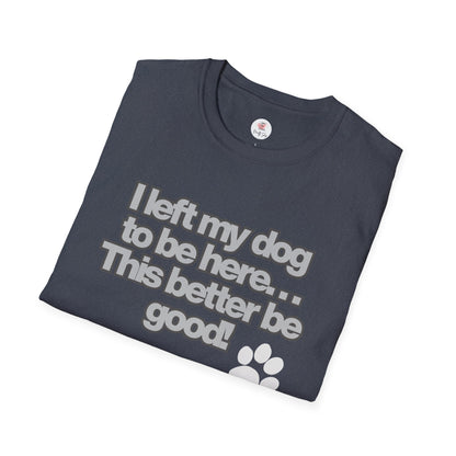 Dog Lover T-Shirt - "I Left My Dog to Be Here... This Better Be Good" Paw Tee