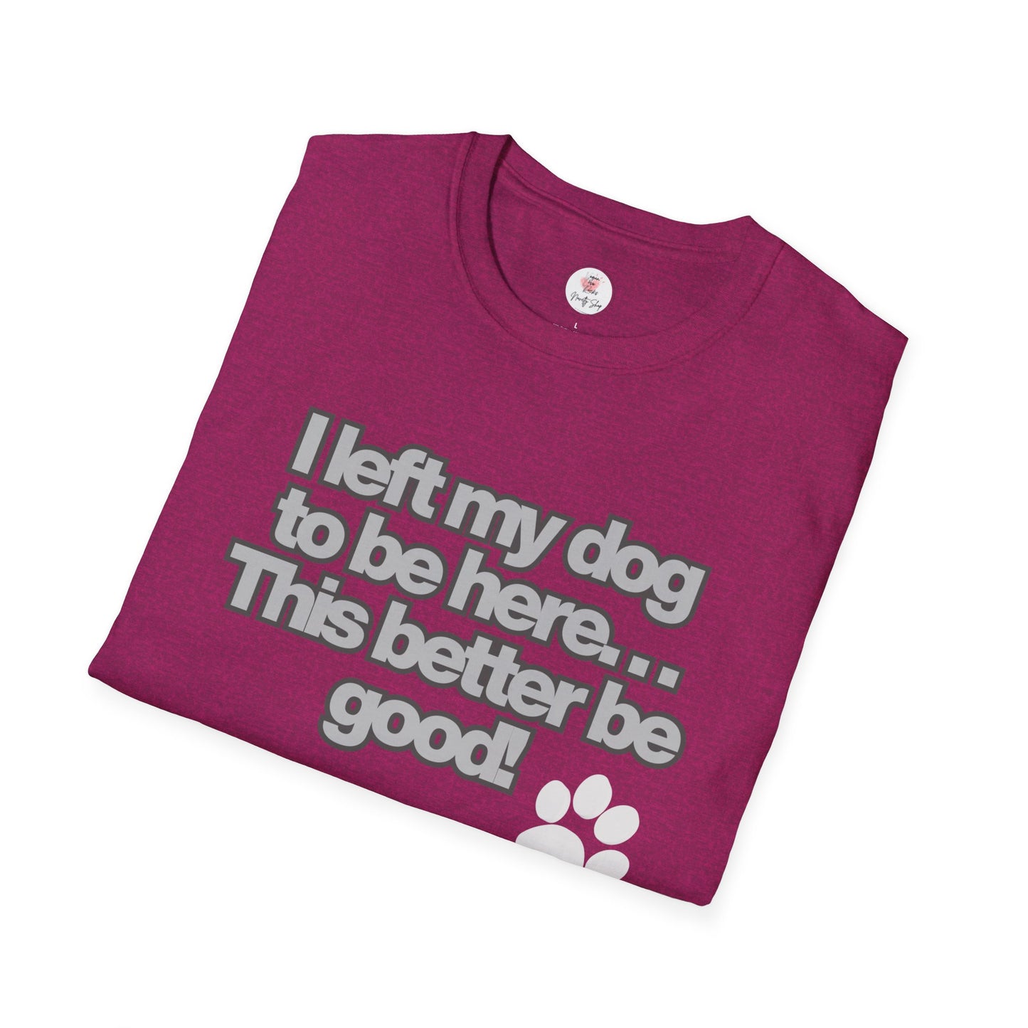 Dog Lover T-Shirt - "I Left My Dog to Be Here... This Better Be Good" Paw Tee