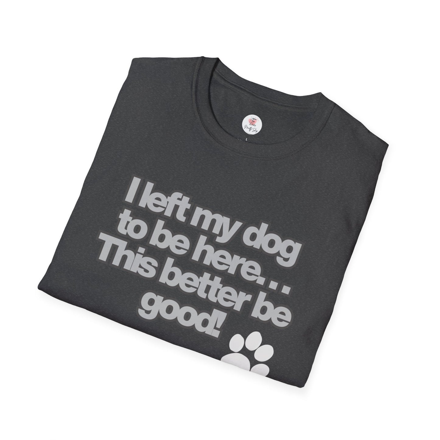 Dog Lover T-Shirt - "I Left My Dog to Be Here... This Better Be Good" Paw Tee