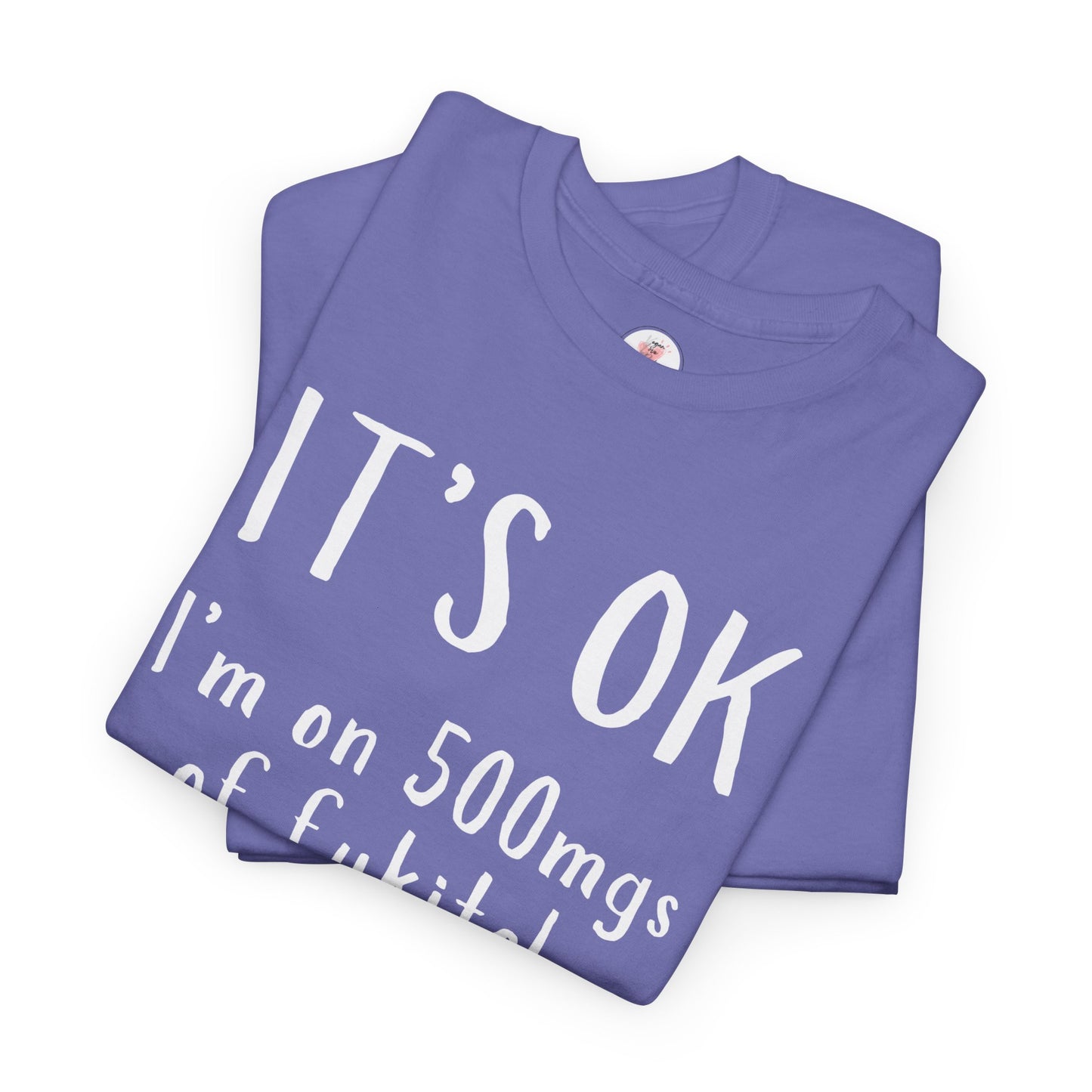 T-Shirt — "It's OK I'm on 500 mgs of Fukitol" Funny Sarcastic Graphic Tee