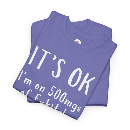 T-Shirt — "It's OK I'm on 500 mgs of Fukitol" Funny Sarcastic Graphic Tee
