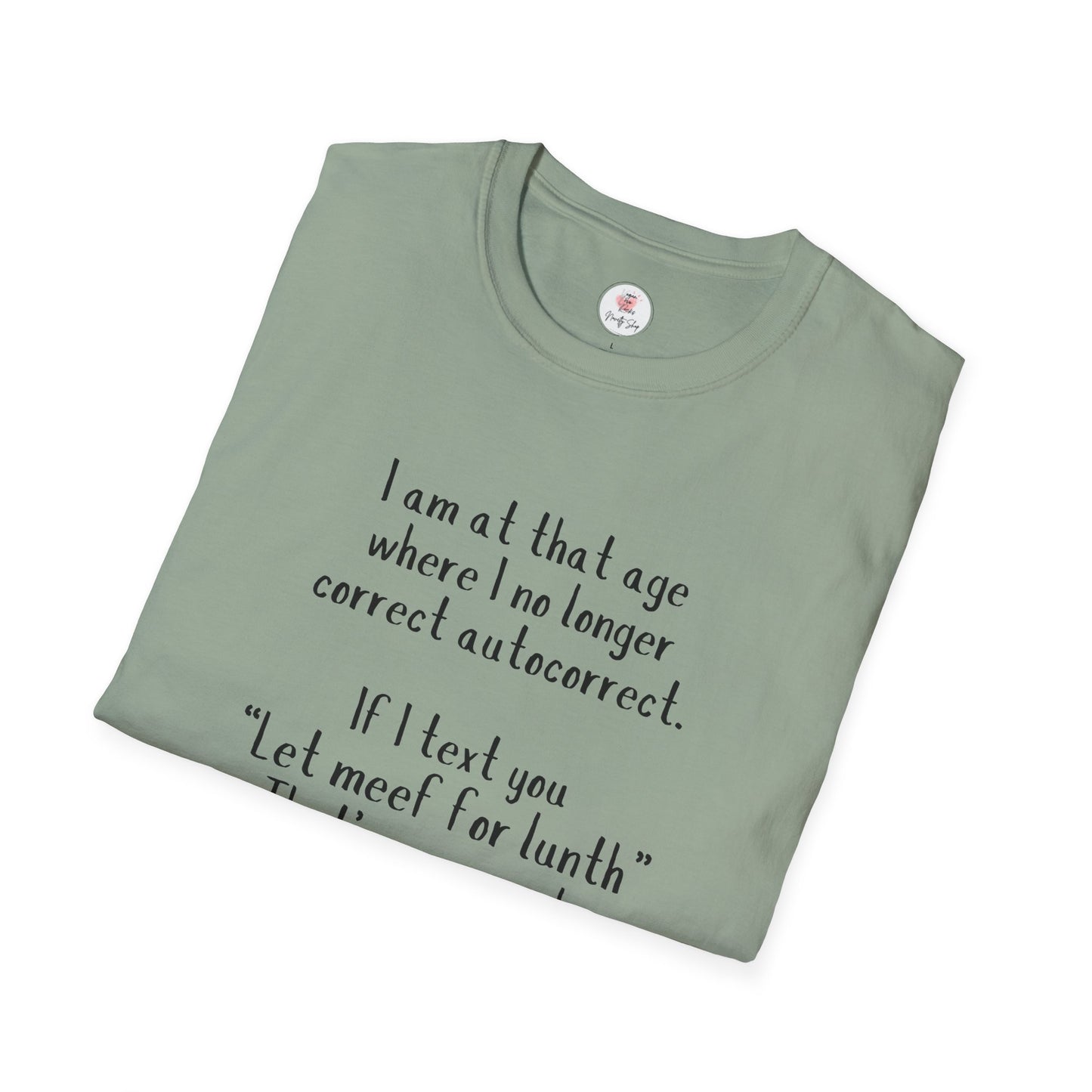 Funny  T-Shirt —  I am at that age where I no longer correct autocorrect. If I text you “Let meef for lunth” That’s your puzzle to solve now!