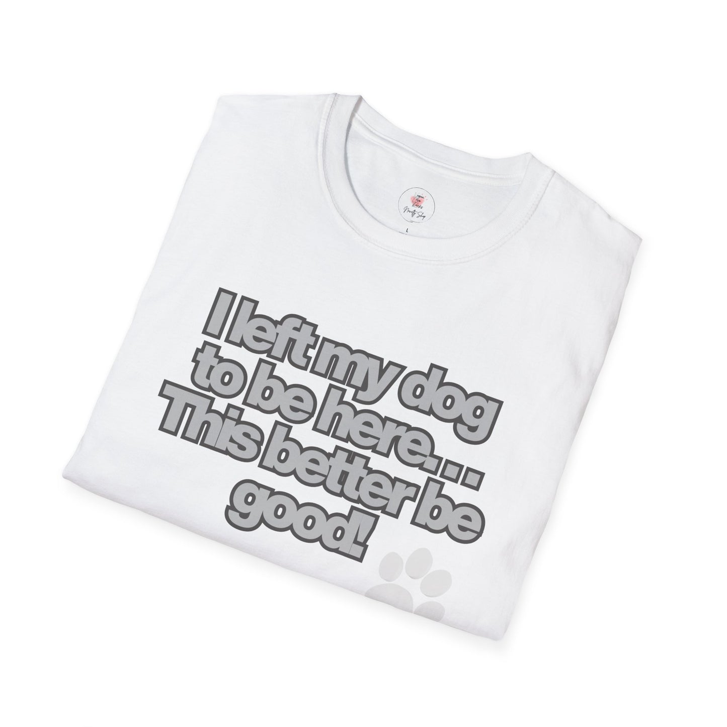 Dog Lover T-Shirt - "I Left My Dog to Be Here... This Better Be Good" Paw Tee