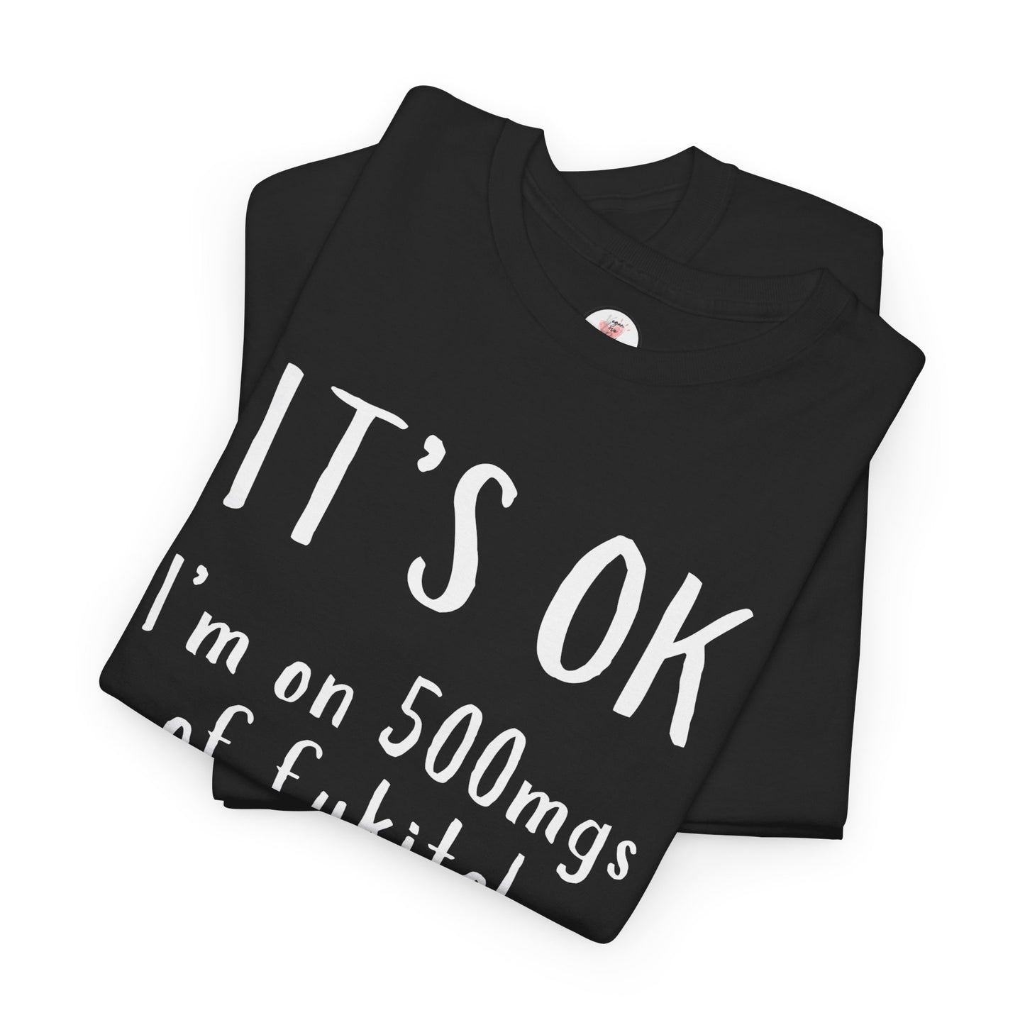 T-Shirt — "It's OK I'm on 500 mgs of Fukitol" Funny Sarcastic Graphic Tee