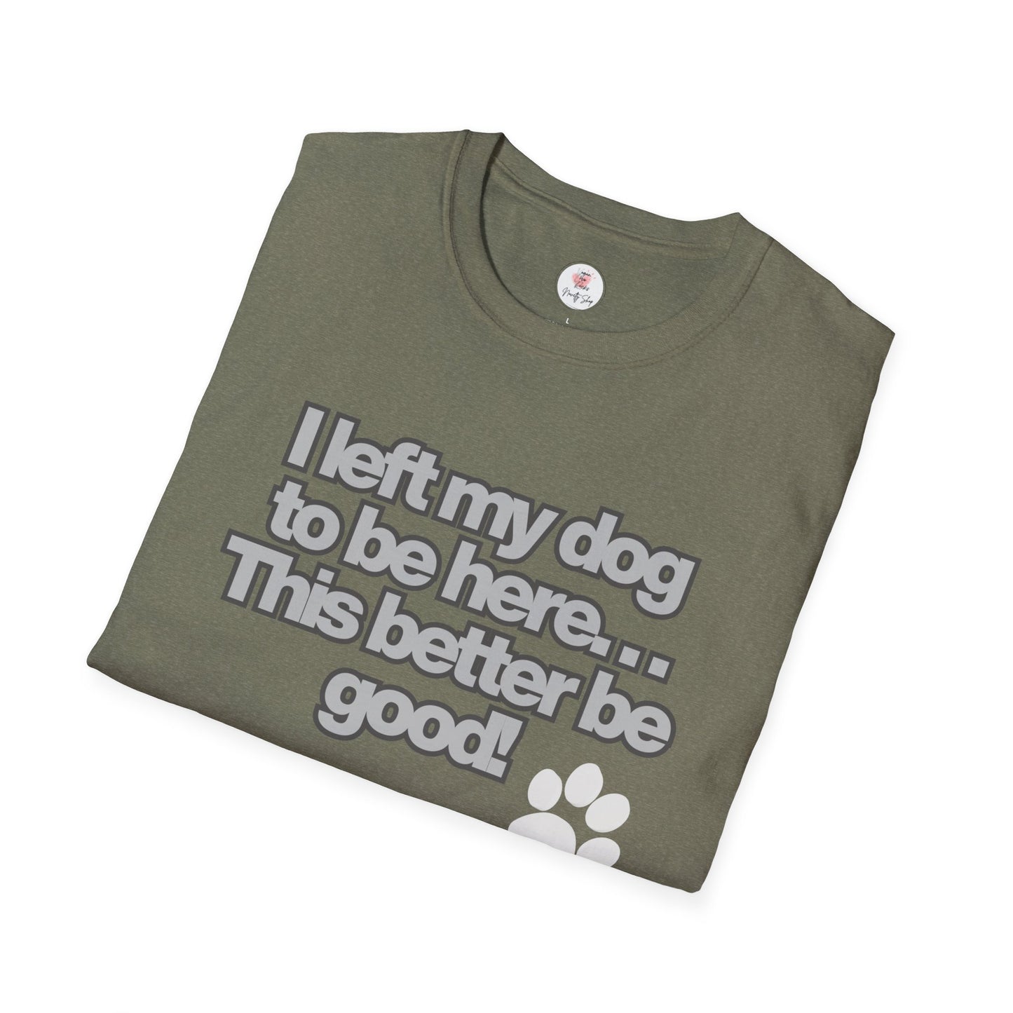 Dog Lover T-Shirt - "I Left My Dog to Be Here... This Better Be Good" Paw Tee