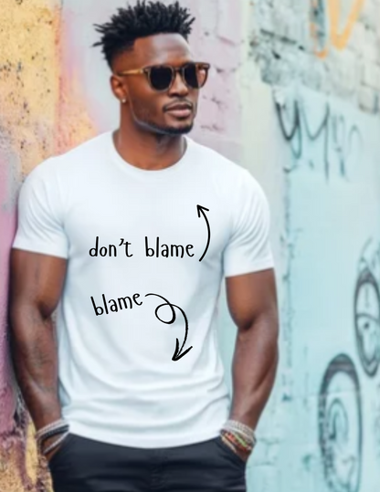 The Blame Game...  Don't Blame  ~  Blame - Sarcastic and Funny T-Shirt
