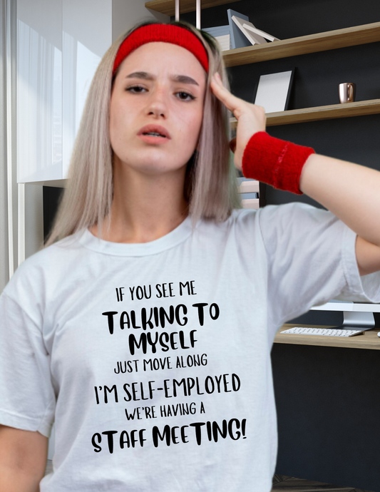 Self-Employed Staff T-Shirt If You See Me Talking To Myself Just Move Along I’m Self-Employed We’re Having A Staff Meeting!