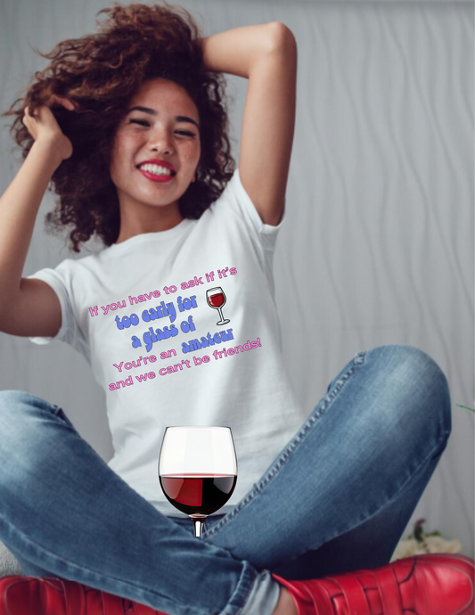 Wine Lover T-Shirt — "If you have to ask if it's too early for a glass of wine, you're an amateur and we can't be friends"