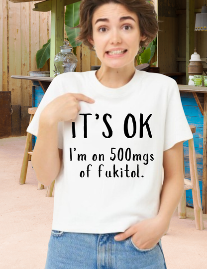 T-Shirt — "It's OK I'm on 500 mgs of Fukitol" Funny Sarcastic Graphic Tee