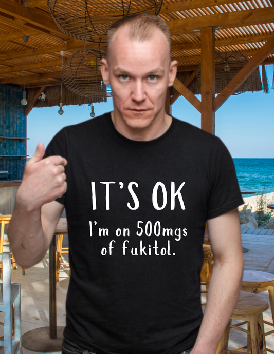 T-Shirt — "It's OK I'm on 500 mgs of Fukitol" Funny Sarcastic Graphic Tee