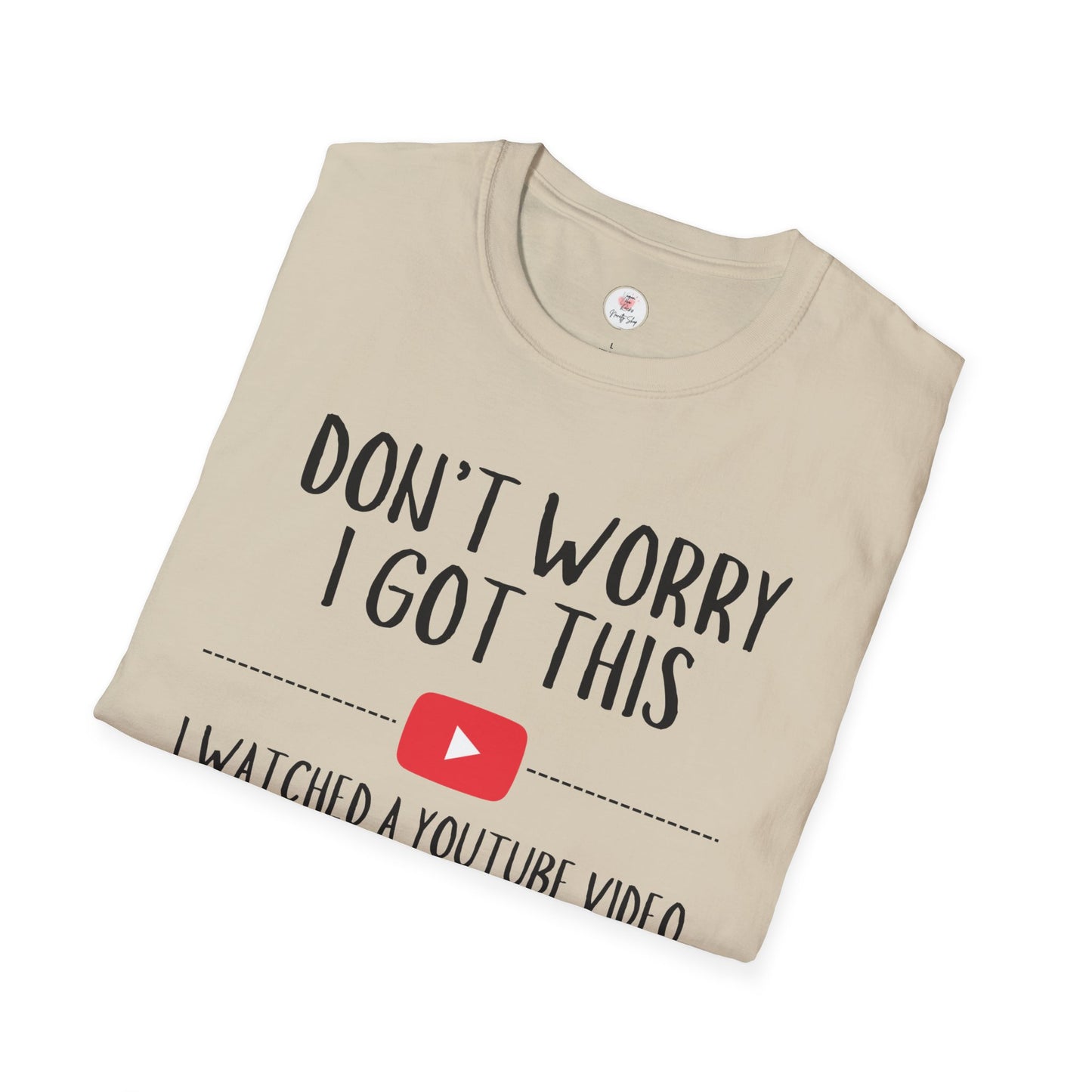 Don't Worry I Got This  – I Watched a YouTube Video Funny T-Shirt