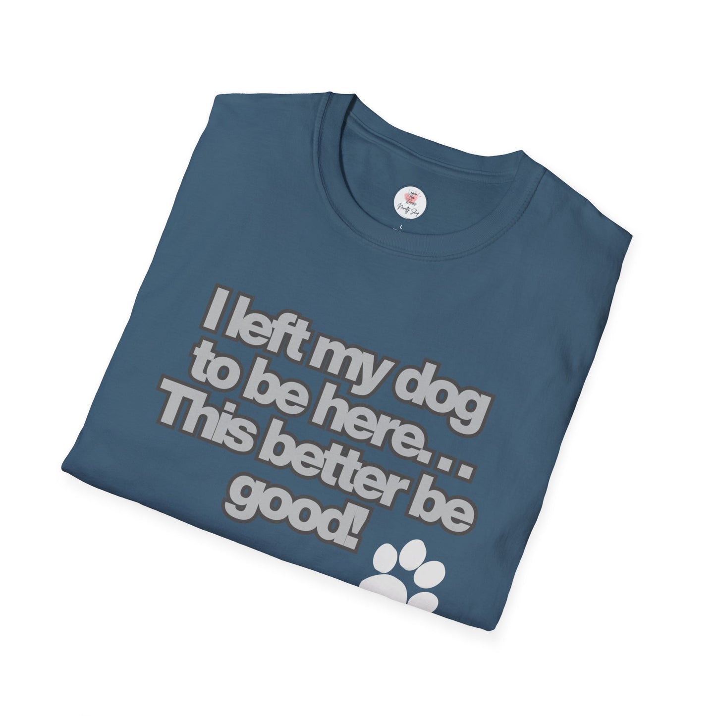 Dog Lover T-Shirt - "I Left My Dog to Be Here... This Better Be Good" Paw Tee