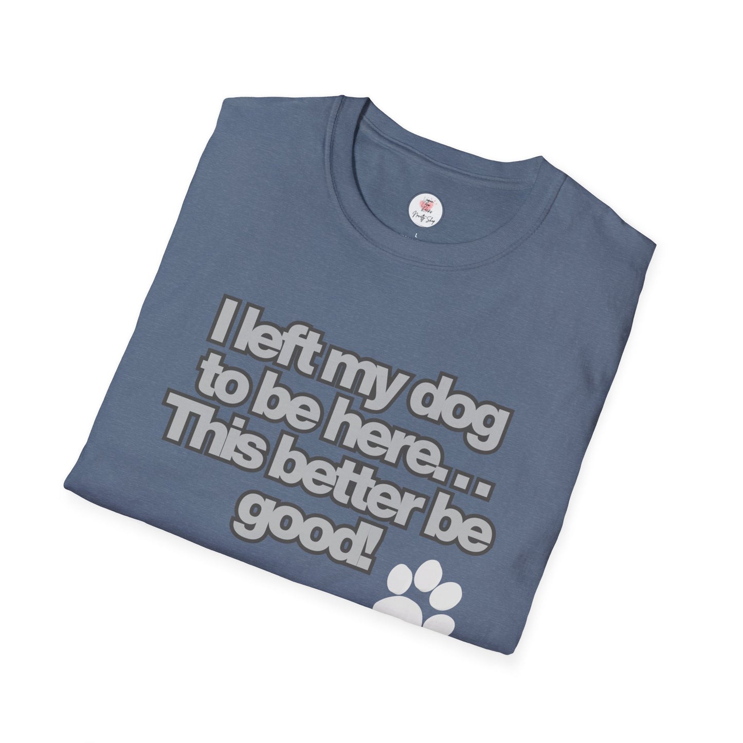 Dog Lover T-Shirt - "I Left My Dog to Be Here... This Better Be Good" Paw Tee
