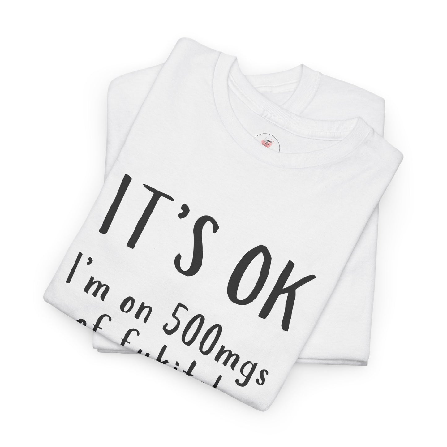 T-Shirt — "It's OK I'm on 500 mgs of Fukitol" Funny Sarcastic Graphic Tee