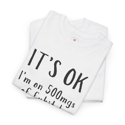 T-Shirt — "It's OK I'm on 500 mgs of Fukitol" Funny Sarcastic Graphic Tee