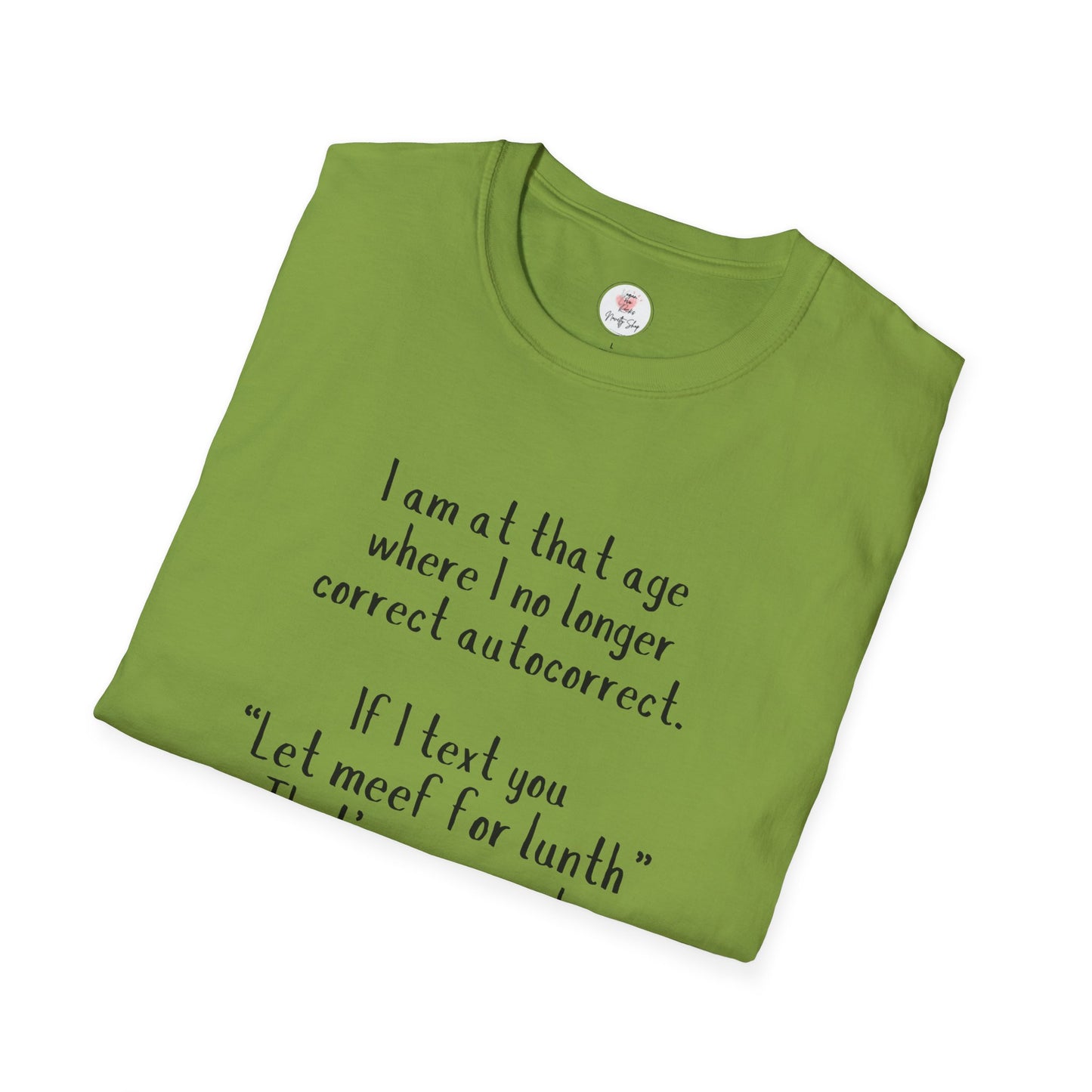 Funny  T-Shirt —  I am at that age where I no longer correct autocorrect. If I text you “Let meef for lunth” That’s your puzzle to solve now!