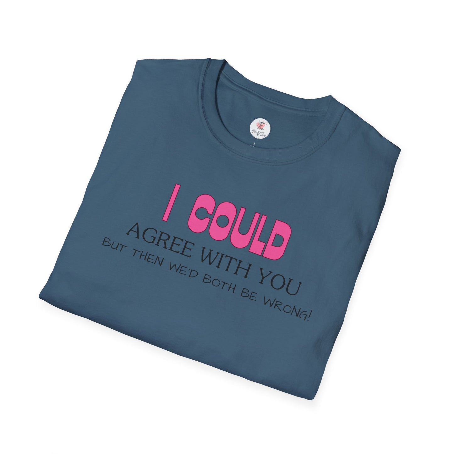 Funny Quote T-Shirt — "I Could Agree With You, But Then We'd Both Be Wrong!"