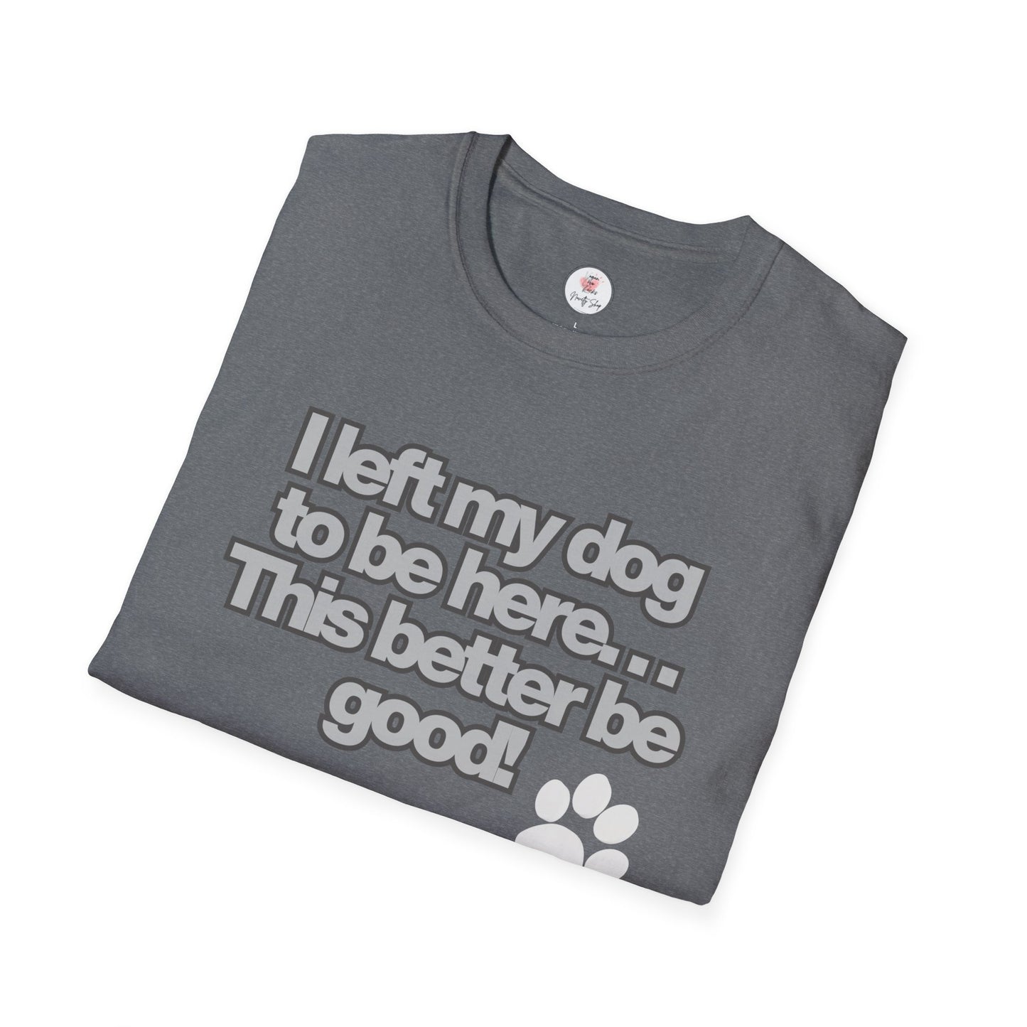 Dog Lover T-Shirt - "I Left My Dog to Be Here... This Better Be Good" Paw Tee
