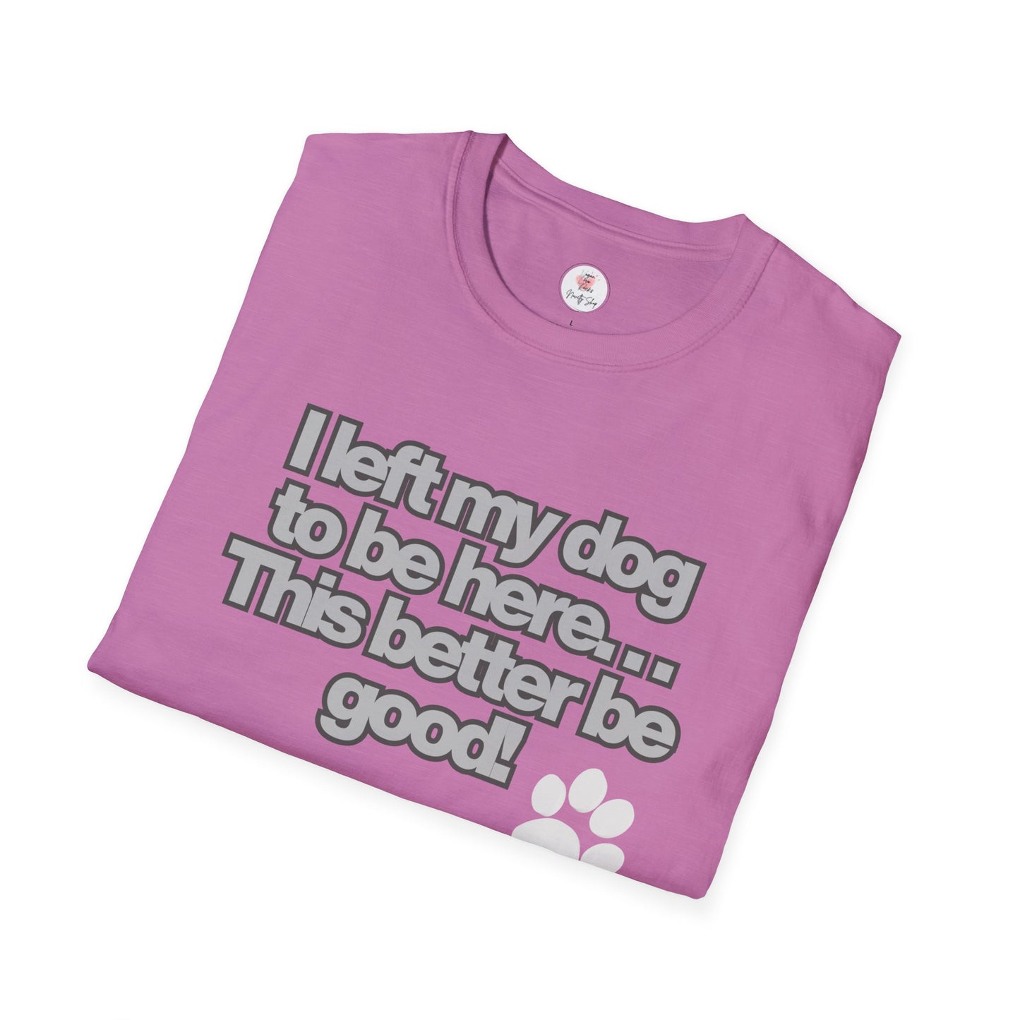 Dog Lover T-Shirt - "I Left My Dog to Be Here... This Better Be Good" Paw Tee