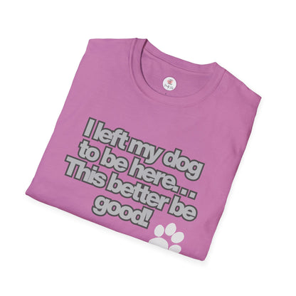 Dog Lover T-Shirt - "I Left My Dog to Be Here... This Better Be Good" Paw Tee
