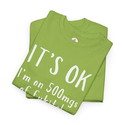T-Shirt — "It's OK I'm on 500 mgs of Fukitol" Funny Sarcastic Graphic Tee