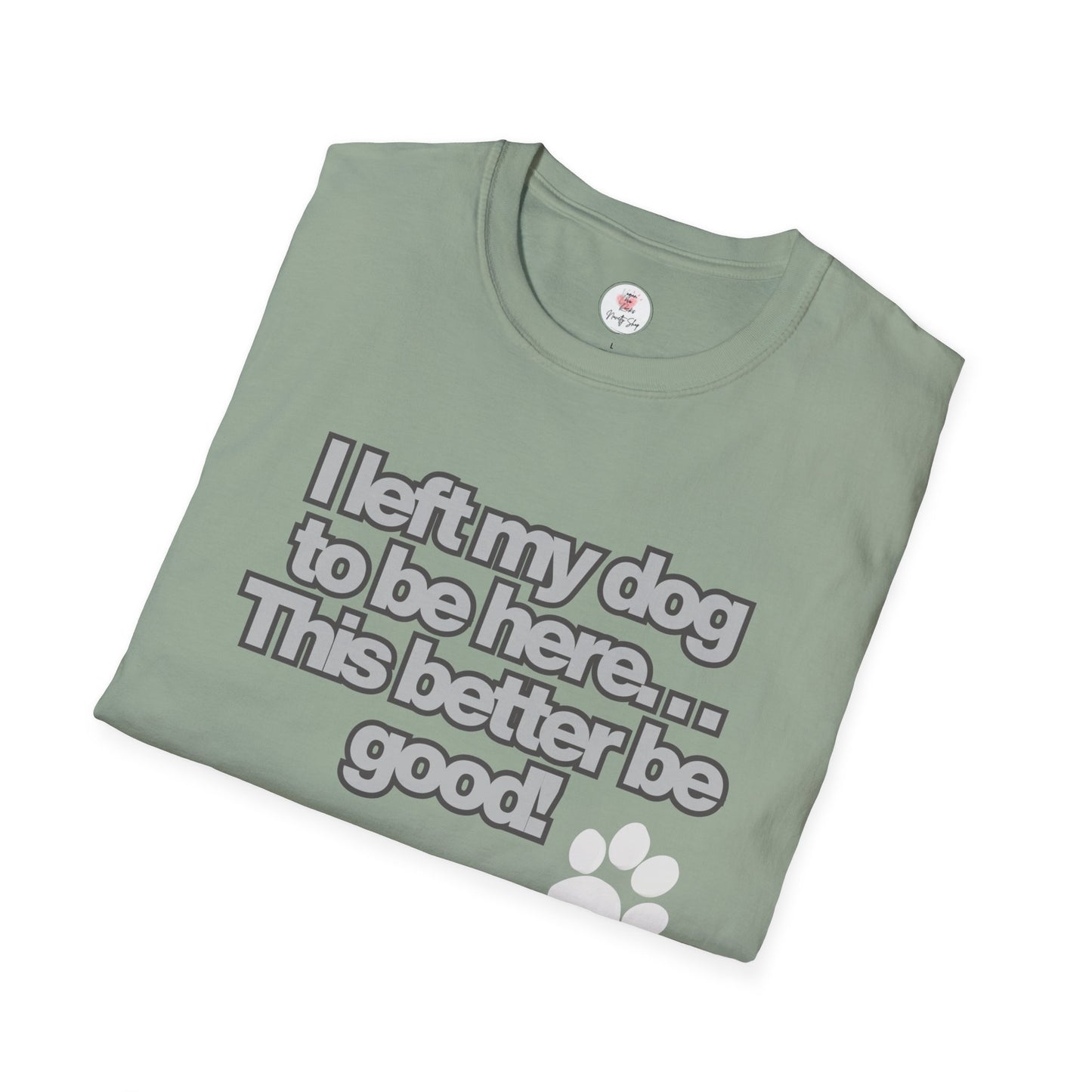 Dog Lover T-Shirt - "I Left My Dog to Be Here... This Better Be Good" Paw Tee