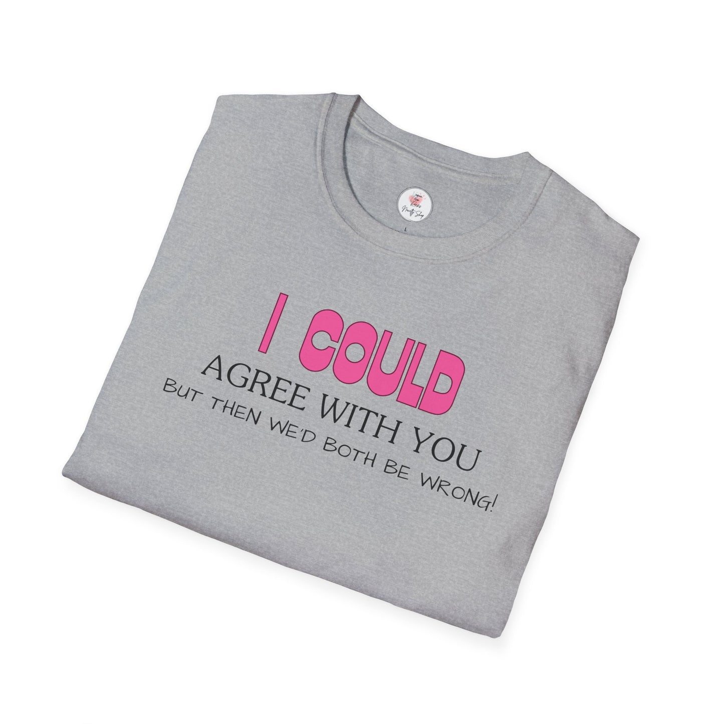 Funny Quote T-Shirt — "I Could Agree With You, But Then We'd Both Be Wrong!"