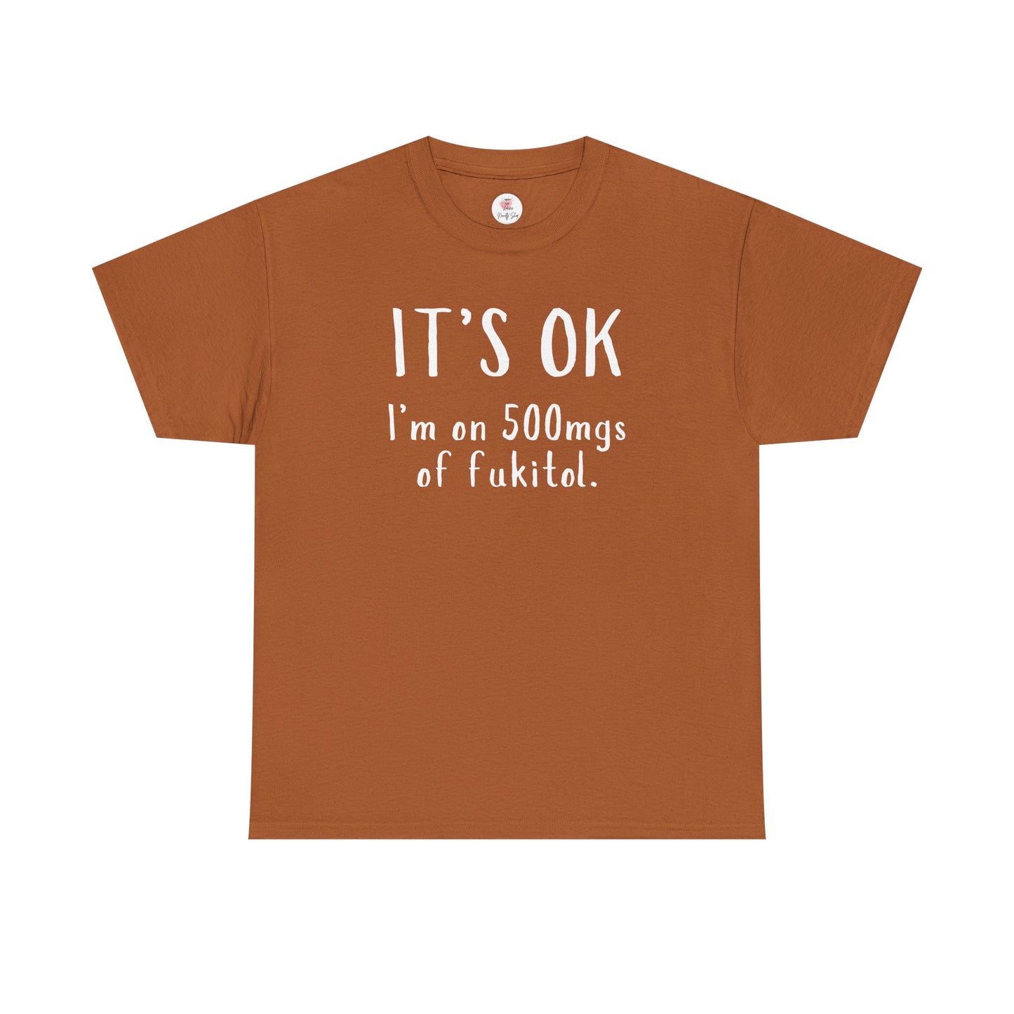 T-Shirt — "It's OK I'm on 500 mgs of Fukitol" Funny Sarcastic Graphic Tee