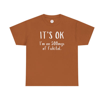 T-Shirt — "It's OK I'm on 500 mgs of Fukitol" Funny Sarcastic Graphic Tee