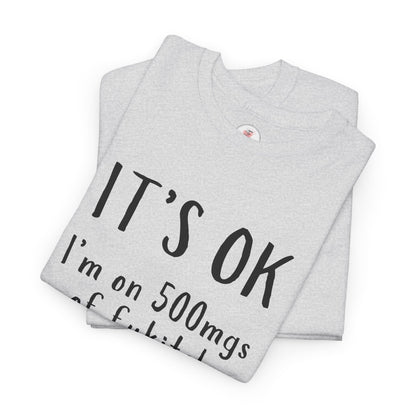 T-Shirt — "It's OK I'm on 500 mgs of Fukitol" Funny Sarcastic Graphic Tee